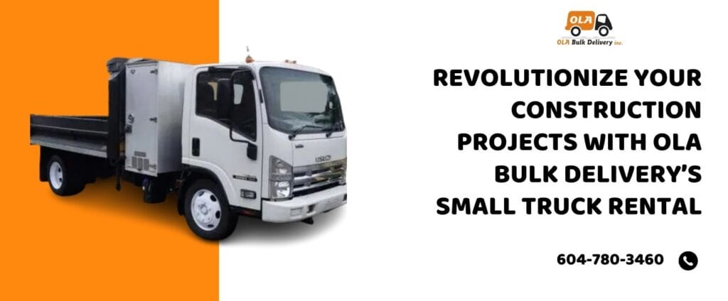 Revolutionize Your Construction Projects with Ola Bulk Delivery’s small truck rental